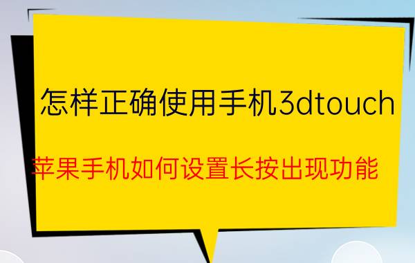 怎样正确使用手机3dtouch 苹果手机如何设置长按出现功能？